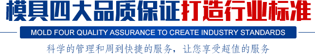 模具四大品質(zhì)保證打造行業(yè)標準,科學(xué)的管理和周到快捷的服務(wù)，讓您享受超值的服務(wù)